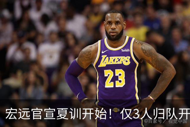 宏远官宣夏训开始！仅3人归队开练，杜锋仍缺席，胡明轩将回归